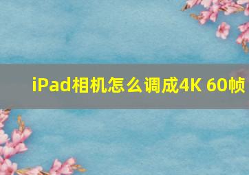 iPad相机怎么调成4K 60帧